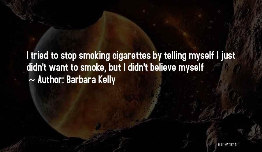 Barbara Kelly Quotes: I Tried To Stop Smoking Cigarettes By Telling Myself I Just Didn't Want To Smoke, But I Didn't Believe Myself