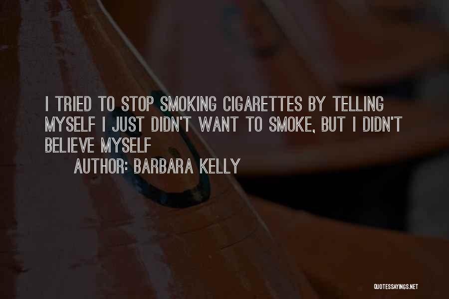 Barbara Kelly Quotes: I Tried To Stop Smoking Cigarettes By Telling Myself I Just Didn't Want To Smoke, But I Didn't Believe Myself