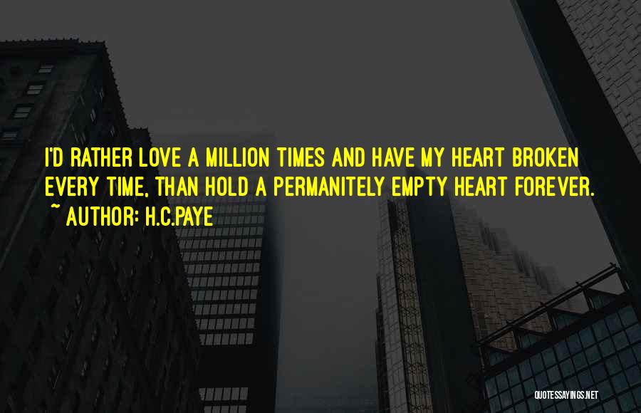 H.C.Paye Quotes: I'd Rather Love A Million Times And Have My Heart Broken Every Time, Than Hold A Permanitely Empty Heart Forever.