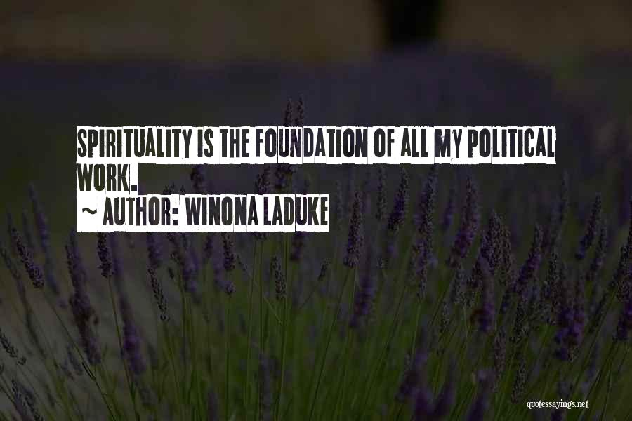 Winona LaDuke Quotes: Spirituality Is The Foundation Of All My Political Work.