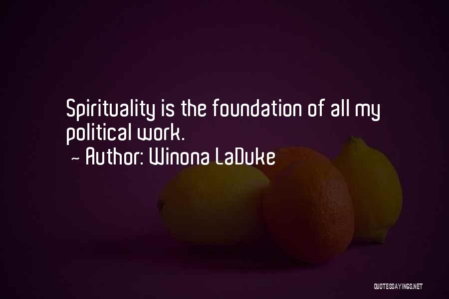 Winona LaDuke Quotes: Spirituality Is The Foundation Of All My Political Work.