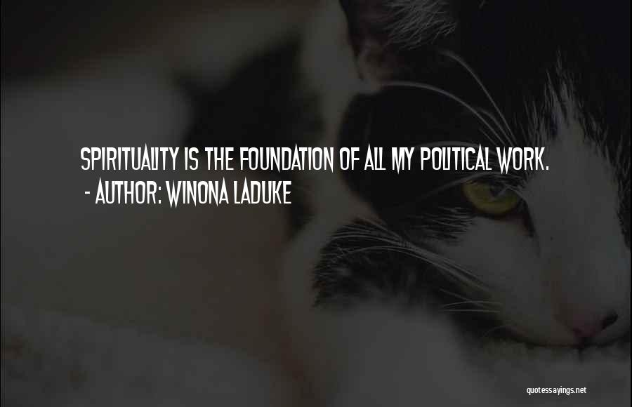 Winona LaDuke Quotes: Spirituality Is The Foundation Of All My Political Work.