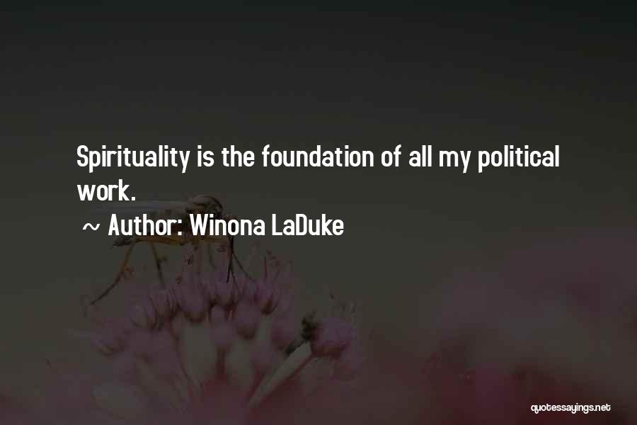 Winona LaDuke Quotes: Spirituality Is The Foundation Of All My Political Work.