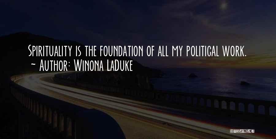 Winona LaDuke Quotes: Spirituality Is The Foundation Of All My Political Work.