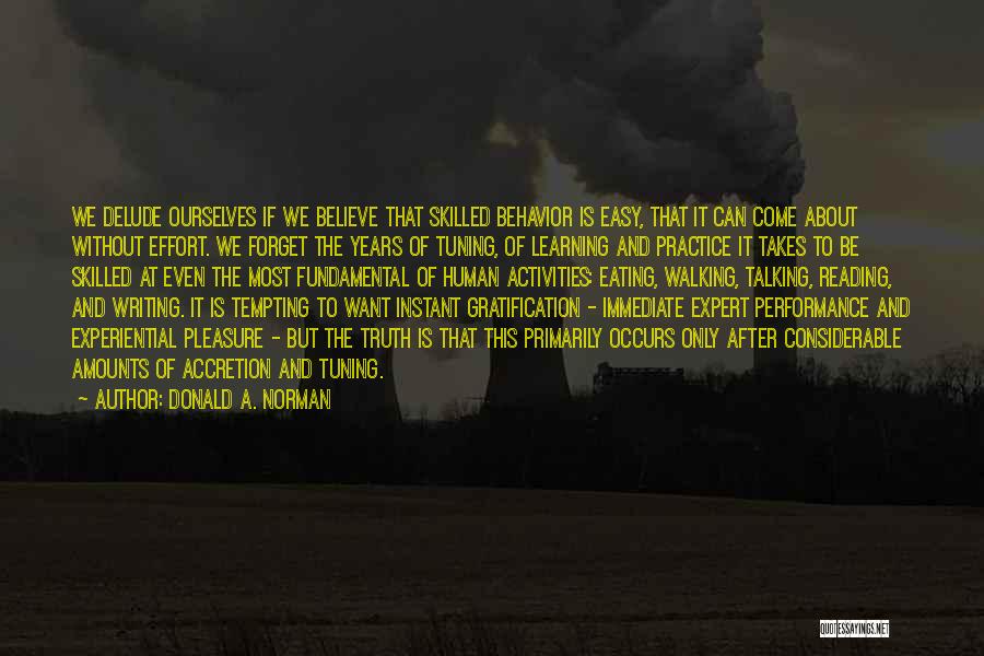 Donald A. Norman Quotes: We Delude Ourselves If We Believe That Skilled Behavior Is Easy, That It Can Come About Without Effort. We Forget