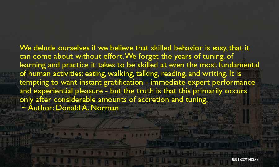 Donald A. Norman Quotes: We Delude Ourselves If We Believe That Skilled Behavior Is Easy, That It Can Come About Without Effort. We Forget