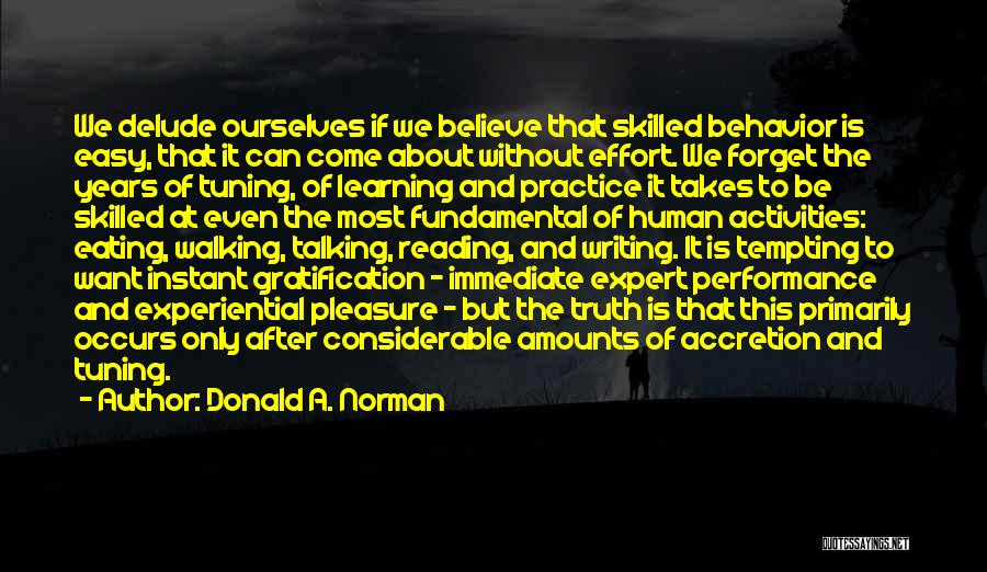 Donald A. Norman Quotes: We Delude Ourselves If We Believe That Skilled Behavior Is Easy, That It Can Come About Without Effort. We Forget