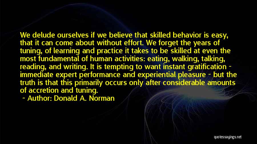 Donald A. Norman Quotes: We Delude Ourselves If We Believe That Skilled Behavior Is Easy, That It Can Come About Without Effort. We Forget