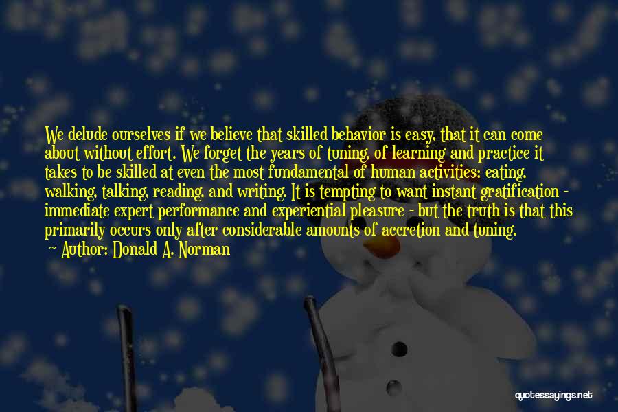 Donald A. Norman Quotes: We Delude Ourselves If We Believe That Skilled Behavior Is Easy, That It Can Come About Without Effort. We Forget