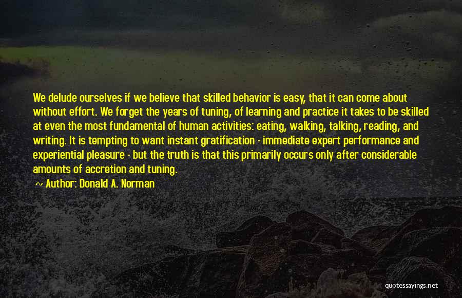 Donald A. Norman Quotes: We Delude Ourselves If We Believe That Skilled Behavior Is Easy, That It Can Come About Without Effort. We Forget