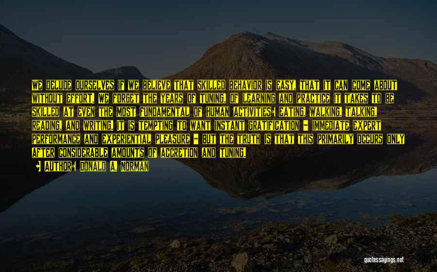 Donald A. Norman Quotes: We Delude Ourselves If We Believe That Skilled Behavior Is Easy, That It Can Come About Without Effort. We Forget