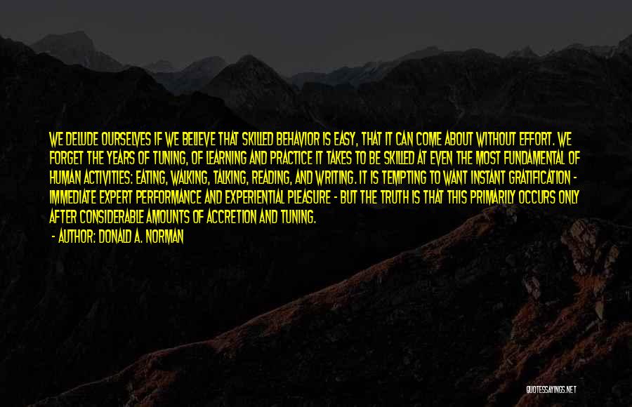 Donald A. Norman Quotes: We Delude Ourselves If We Believe That Skilled Behavior Is Easy, That It Can Come About Without Effort. We Forget