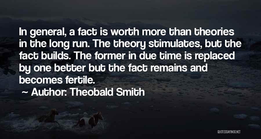 Theobald Smith Quotes: In General, A Fact Is Worth More Than Theories In The Long Run. The Theory Stimulates, But The Fact Builds.
