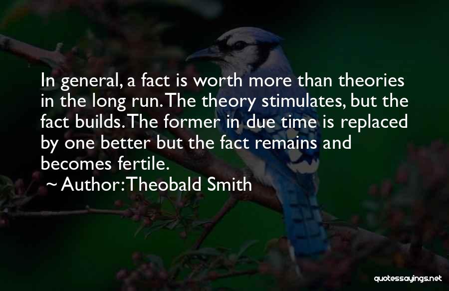 Theobald Smith Quotes: In General, A Fact Is Worth More Than Theories In The Long Run. The Theory Stimulates, But The Fact Builds.