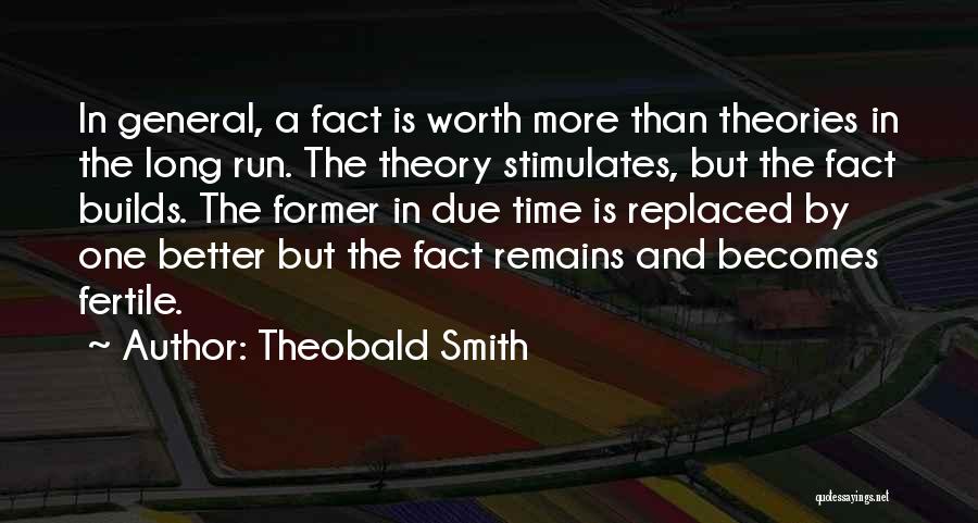 Theobald Smith Quotes: In General, A Fact Is Worth More Than Theories In The Long Run. The Theory Stimulates, But The Fact Builds.