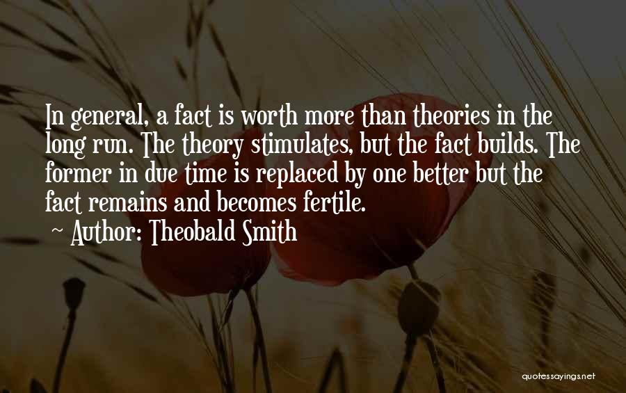 Theobald Smith Quotes: In General, A Fact Is Worth More Than Theories In The Long Run. The Theory Stimulates, But The Fact Builds.