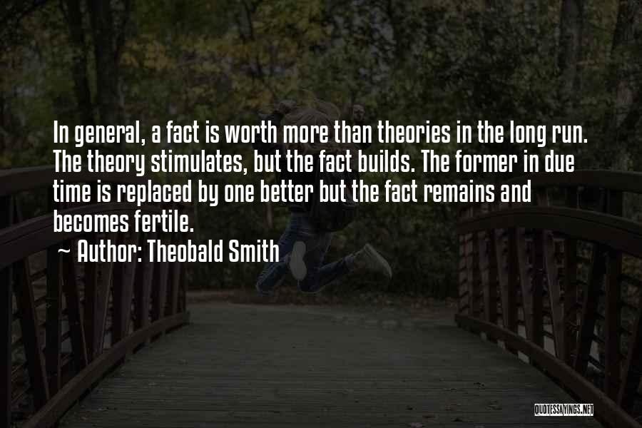 Theobald Smith Quotes: In General, A Fact Is Worth More Than Theories In The Long Run. The Theory Stimulates, But The Fact Builds.