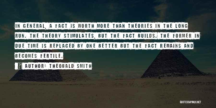 Theobald Smith Quotes: In General, A Fact Is Worth More Than Theories In The Long Run. The Theory Stimulates, But The Fact Builds.