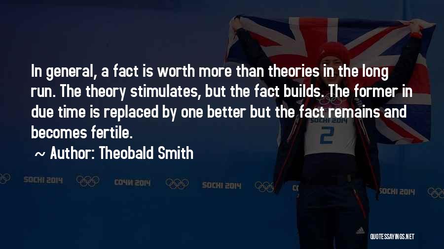 Theobald Smith Quotes: In General, A Fact Is Worth More Than Theories In The Long Run. The Theory Stimulates, But The Fact Builds.