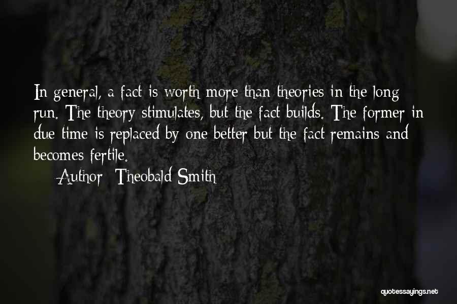 Theobald Smith Quotes: In General, A Fact Is Worth More Than Theories In The Long Run. The Theory Stimulates, But The Fact Builds.