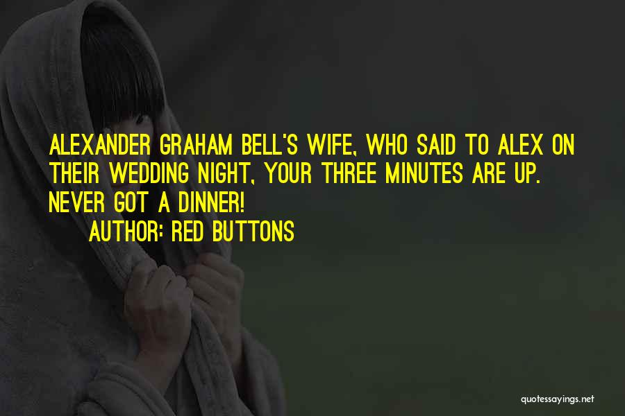 Red Buttons Quotes: Alexander Graham Bell's Wife, Who Said To Alex On Their Wedding Night, Your Three Minutes Are Up. Never Got A