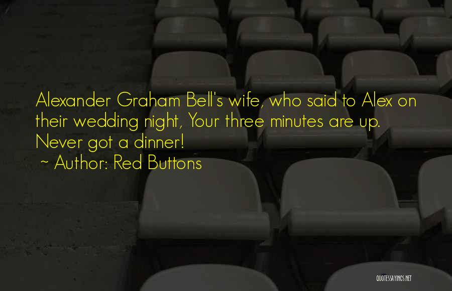 Red Buttons Quotes: Alexander Graham Bell's Wife, Who Said To Alex On Their Wedding Night, Your Three Minutes Are Up. Never Got A