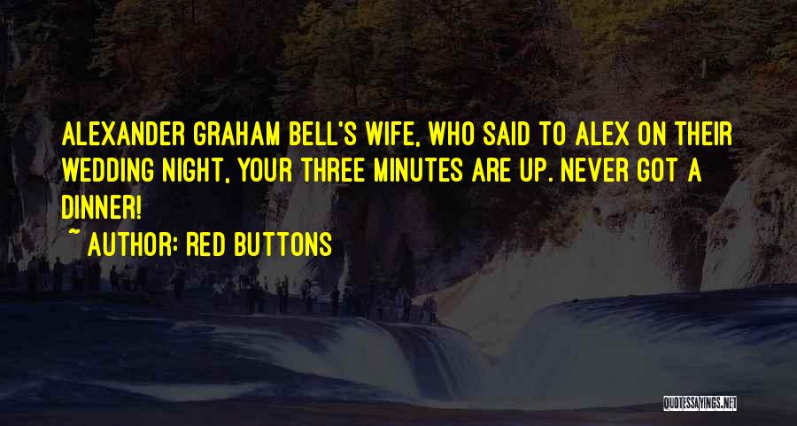 Red Buttons Quotes: Alexander Graham Bell's Wife, Who Said To Alex On Their Wedding Night, Your Three Minutes Are Up. Never Got A