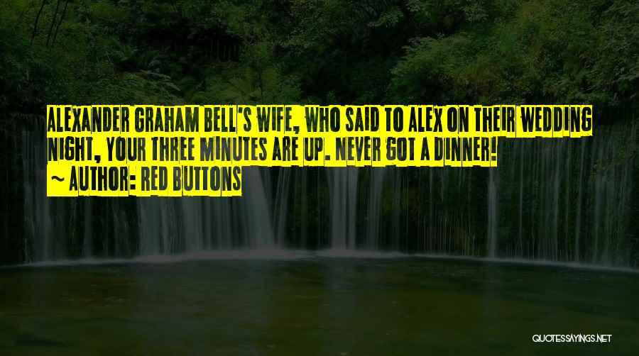 Red Buttons Quotes: Alexander Graham Bell's Wife, Who Said To Alex On Their Wedding Night, Your Three Minutes Are Up. Never Got A