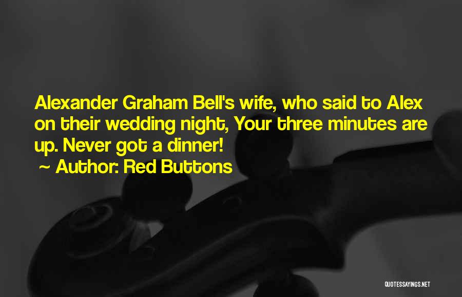 Red Buttons Quotes: Alexander Graham Bell's Wife, Who Said To Alex On Their Wedding Night, Your Three Minutes Are Up. Never Got A