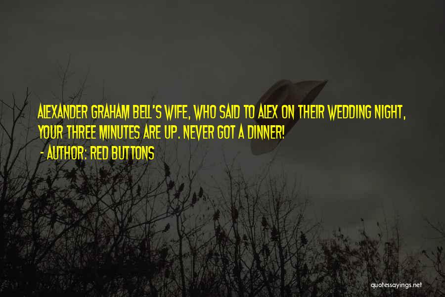 Red Buttons Quotes: Alexander Graham Bell's Wife, Who Said To Alex On Their Wedding Night, Your Three Minutes Are Up. Never Got A