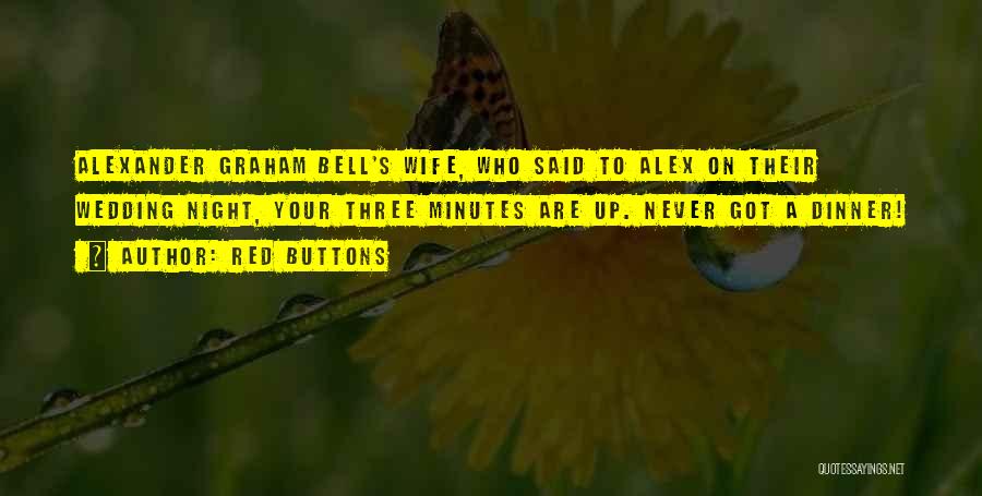 Red Buttons Quotes: Alexander Graham Bell's Wife, Who Said To Alex On Their Wedding Night, Your Three Minutes Are Up. Never Got A