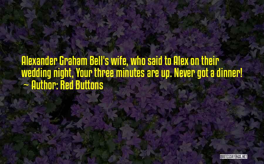 Red Buttons Quotes: Alexander Graham Bell's Wife, Who Said To Alex On Their Wedding Night, Your Three Minutes Are Up. Never Got A