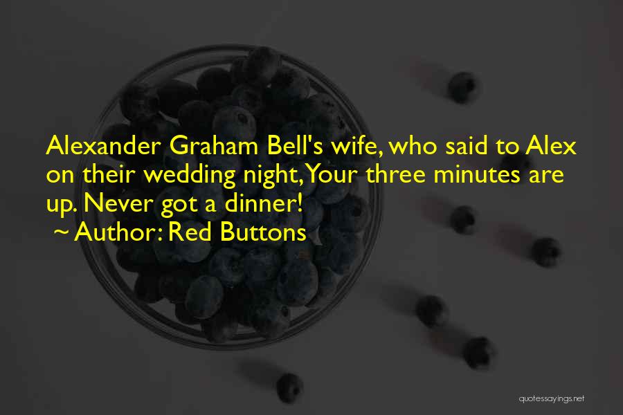Red Buttons Quotes: Alexander Graham Bell's Wife, Who Said To Alex On Their Wedding Night, Your Three Minutes Are Up. Never Got A