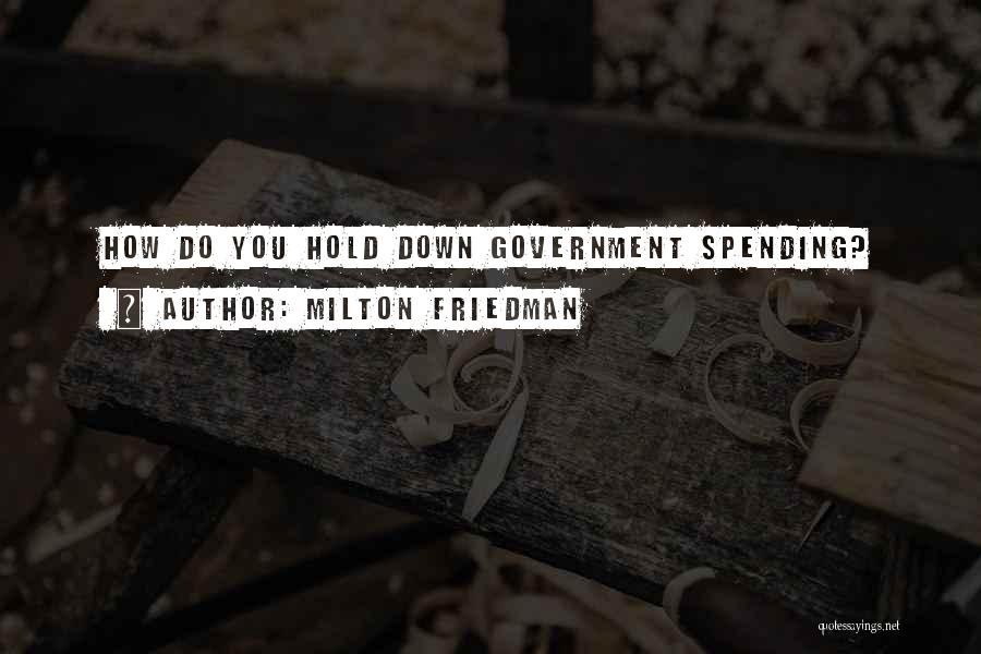 Milton Friedman Quotes: How Do You Hold Down Government Spending?