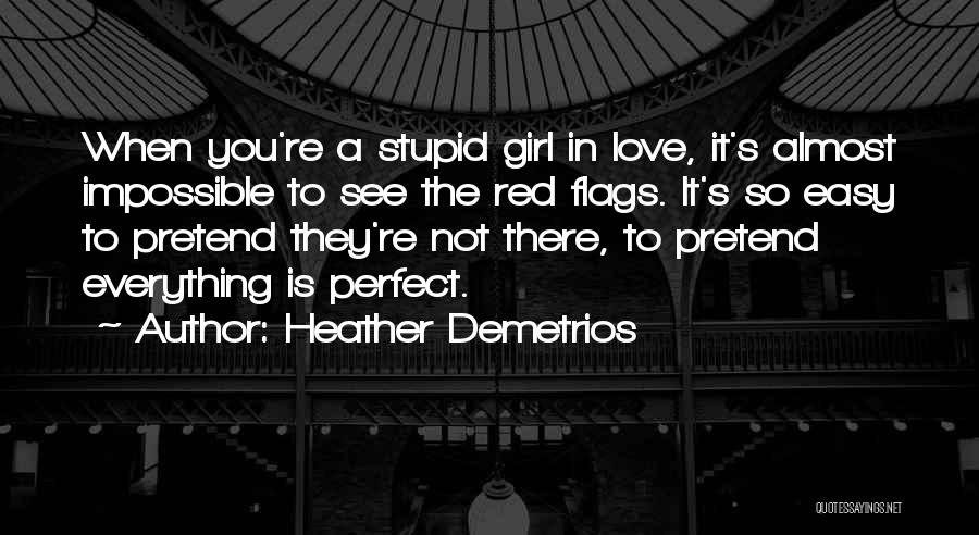 Heather Demetrios Quotes: When You're A Stupid Girl In Love, It's Almost Impossible To See The Red Flags. It's So Easy To Pretend