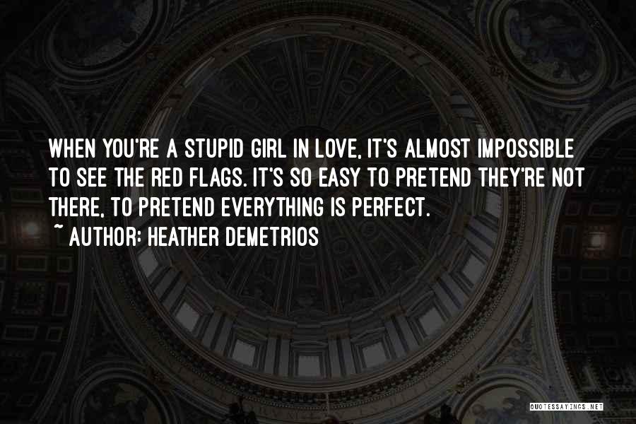 Heather Demetrios Quotes: When You're A Stupid Girl In Love, It's Almost Impossible To See The Red Flags. It's So Easy To Pretend