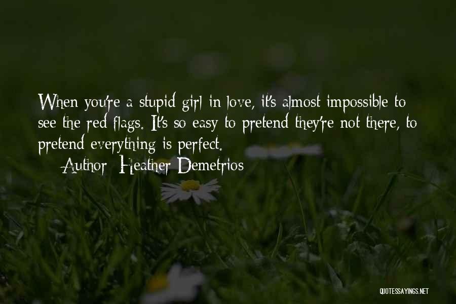 Heather Demetrios Quotes: When You're A Stupid Girl In Love, It's Almost Impossible To See The Red Flags. It's So Easy To Pretend