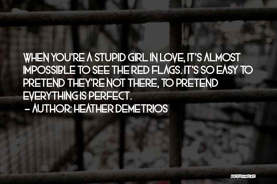 Heather Demetrios Quotes: When You're A Stupid Girl In Love, It's Almost Impossible To See The Red Flags. It's So Easy To Pretend