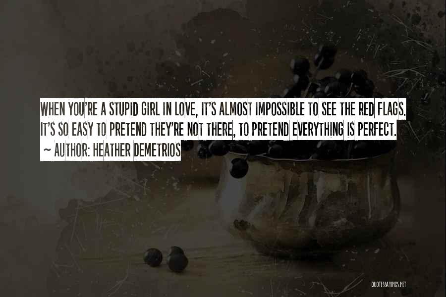 Heather Demetrios Quotes: When You're A Stupid Girl In Love, It's Almost Impossible To See The Red Flags. It's So Easy To Pretend