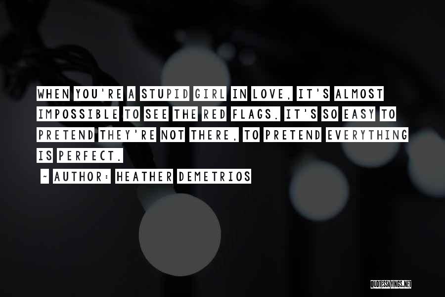 Heather Demetrios Quotes: When You're A Stupid Girl In Love, It's Almost Impossible To See The Red Flags. It's So Easy To Pretend