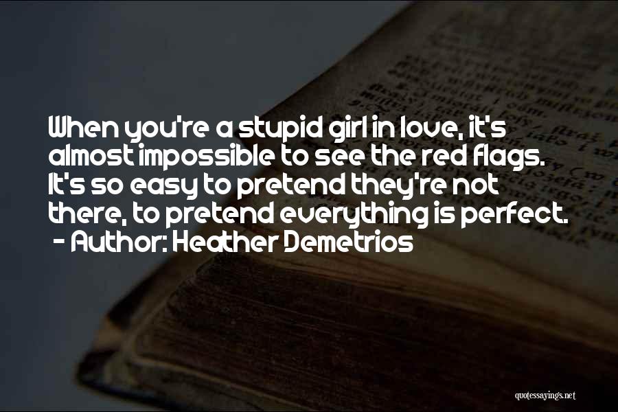 Heather Demetrios Quotes: When You're A Stupid Girl In Love, It's Almost Impossible To See The Red Flags. It's So Easy To Pretend