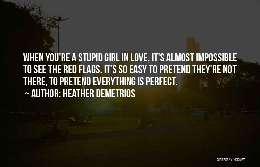 Heather Demetrios Quotes: When You're A Stupid Girl In Love, It's Almost Impossible To See The Red Flags. It's So Easy To Pretend