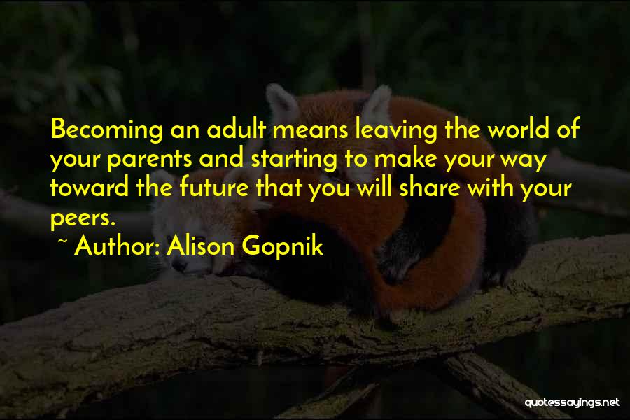 Alison Gopnik Quotes: Becoming An Adult Means Leaving The World Of Your Parents And Starting To Make Your Way Toward The Future That