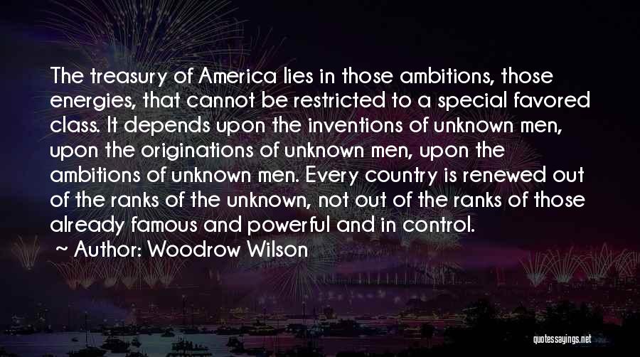 Woodrow Wilson Quotes: The Treasury Of America Lies In Those Ambitions, Those Energies, That Cannot Be Restricted To A Special Favored Class. It