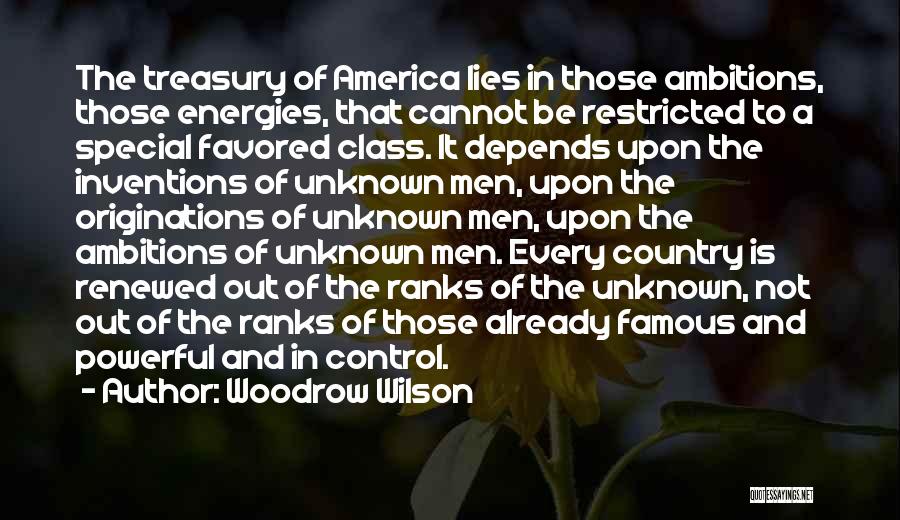 Woodrow Wilson Quotes: The Treasury Of America Lies In Those Ambitions, Those Energies, That Cannot Be Restricted To A Special Favored Class. It