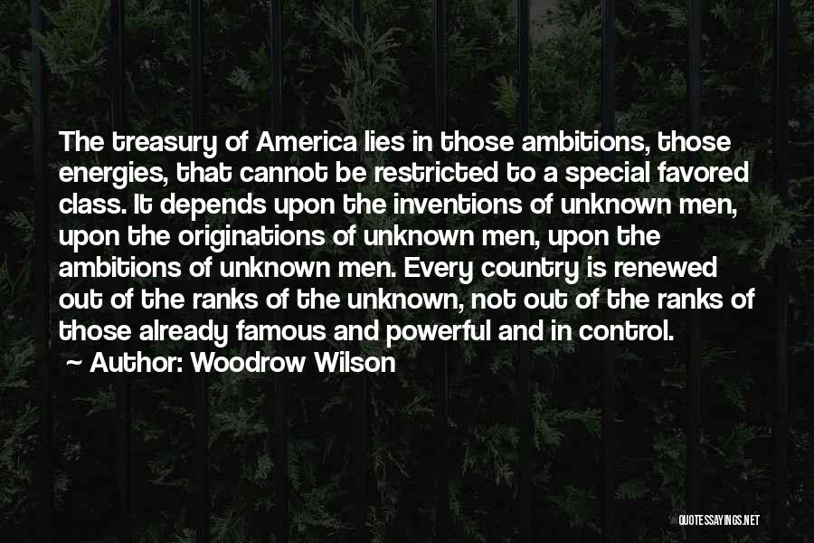 Woodrow Wilson Quotes: The Treasury Of America Lies In Those Ambitions, Those Energies, That Cannot Be Restricted To A Special Favored Class. It