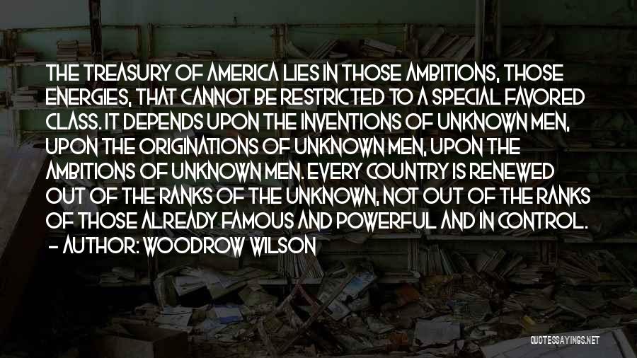 Woodrow Wilson Quotes: The Treasury Of America Lies In Those Ambitions, Those Energies, That Cannot Be Restricted To A Special Favored Class. It