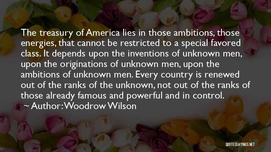 Woodrow Wilson Quotes: The Treasury Of America Lies In Those Ambitions, Those Energies, That Cannot Be Restricted To A Special Favored Class. It