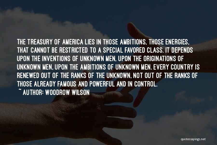 Woodrow Wilson Quotes: The Treasury Of America Lies In Those Ambitions, Those Energies, That Cannot Be Restricted To A Special Favored Class. It