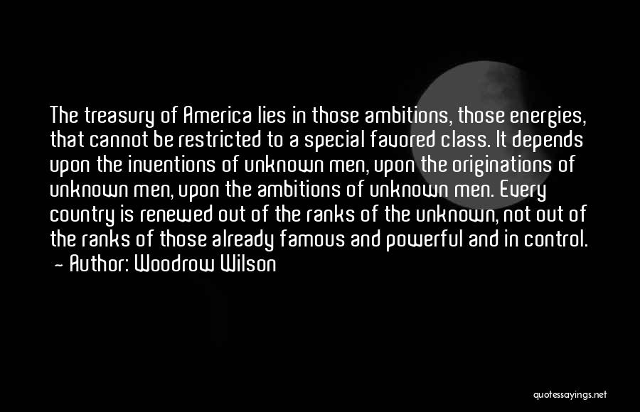Woodrow Wilson Quotes: The Treasury Of America Lies In Those Ambitions, Those Energies, That Cannot Be Restricted To A Special Favored Class. It